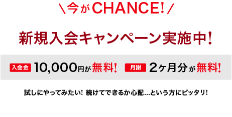 今がCHANCE! 新規入会キャンペーン実施中! 入会金10,000円が無料! 月謝2ヶ月分が無料! 試しにやってみたい! 続けてできるか心配...という方にピッタリ!