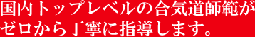 国内トップレベルの合気道師範がゼロから丁寧に指導します。